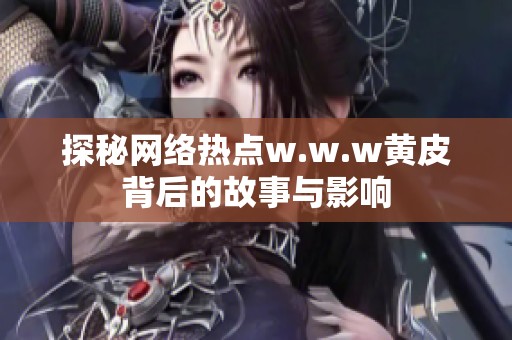 探秘网络热点w.w.w黄皮背后的故事与影响