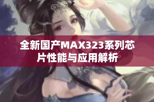 全新国产MAX323系列芯片性能与应用解析