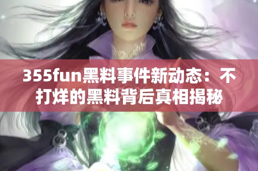 355fun黑料事件新动态：不打烊的黑料背后真相揭秘