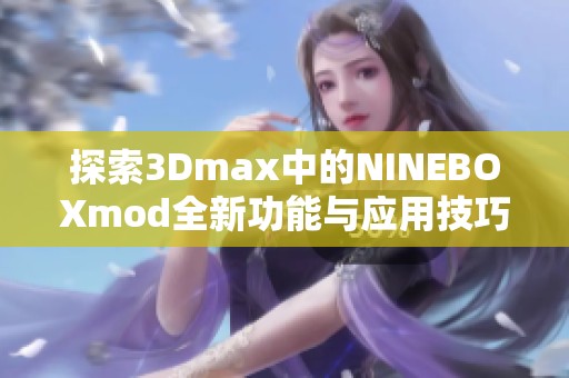 探索3Dmax中的NINEBOXmod全新功能与应用技巧指南