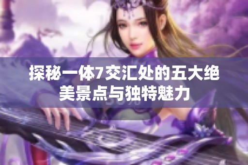 探秘一体7交汇处的五大绝美景点与独特魅力