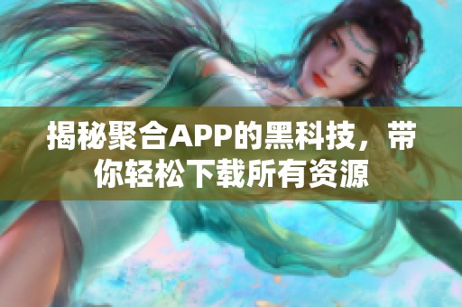 揭秘聚合APP的黑科技，带你轻松下载所有资源