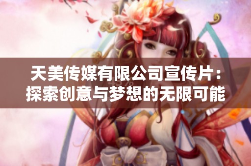 天美传媒有限公司宣传片：探索创意与梦想的无限可能