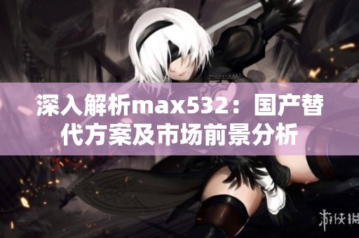 深入解析max532：国产替代方案及市场前景分析