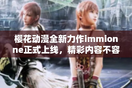 樱花动漫全新力作immionne正式上线，精彩内容不容错过