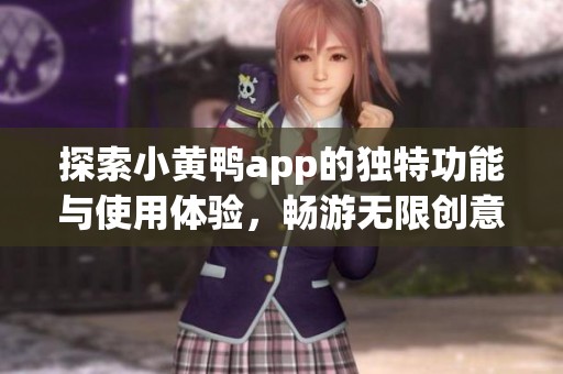 探索小黄鸭app的独特功能与使用体验，畅游无限创意世界