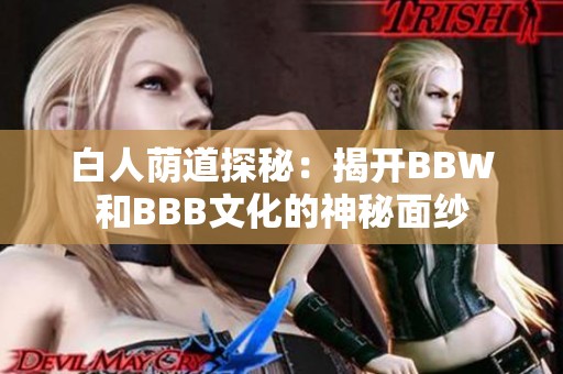 白人荫道探秘：揭开BBW和BBB文化的神秘面纱