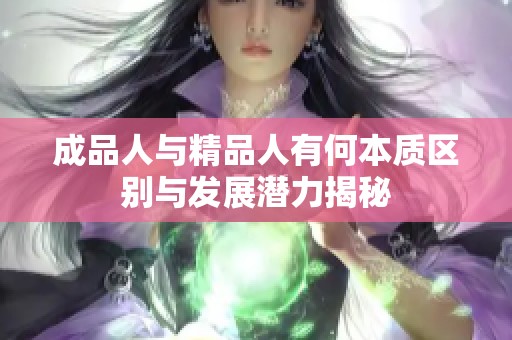 成品人与精品人有何本质区别与发展潜力揭秘