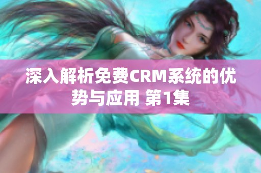 深入解析免费CRM系统的优势与应用 第1集