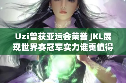 Uzi曾获亚运会荣誉 JKL展现世界赛冠军实力谁更值得称赞