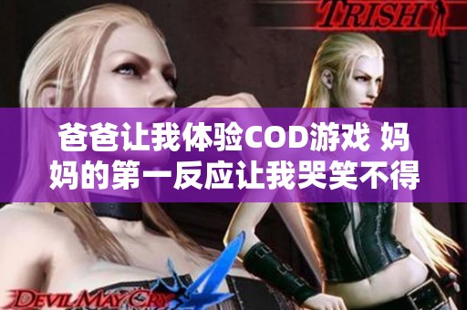 爸爸让我体验COD游戏 妈妈的第一反应让我哭笑不得