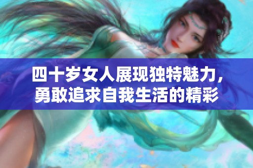 四十岁女人展现独特魅力，勇敢追求自我生活的精彩