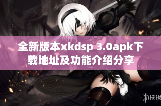 全新版本xkdsp 3.0apk下载地址及功能介绍分享