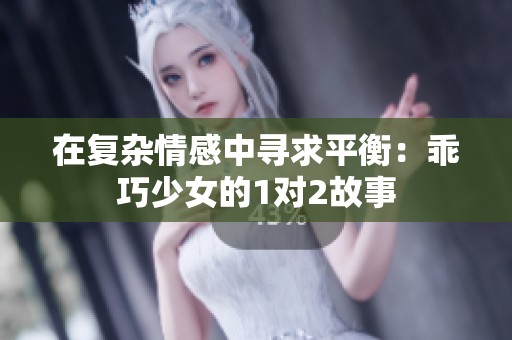 在复杂情感中寻求平衡：乖巧少女的1对2故事