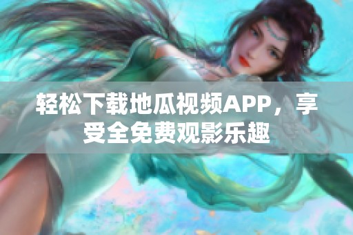 轻松下载地瓜视频APP，享受全免费观影乐趣