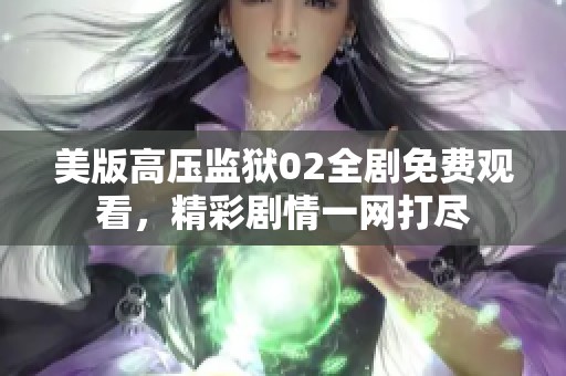 美版高压监狱02全剧免费观看，精彩剧情一网打尽