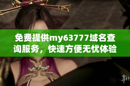 免费提供my63777域名查询服务，快速方便无忧体验