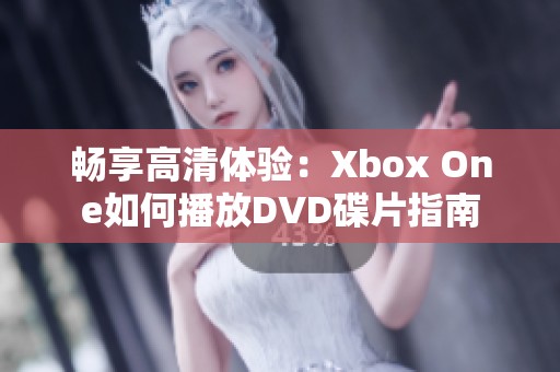 畅享高清体验：Xbox One如何播放DVD碟片指南