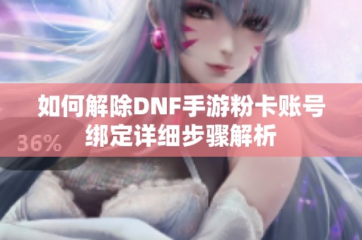 如何解除DNF手游粉卡账号绑定详细步骤解析