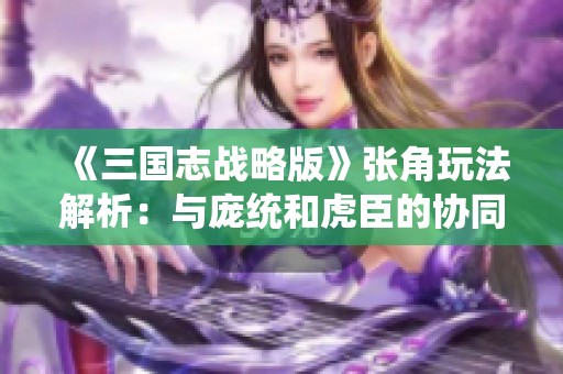 《三国志战略版》张角玩法解析：与庞统和虎臣的协同策略