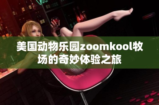 美国动物乐园zoomkool牧场的奇妙体验之旅