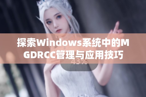 探索Windows系统中的MGDRCC管理与应用技巧