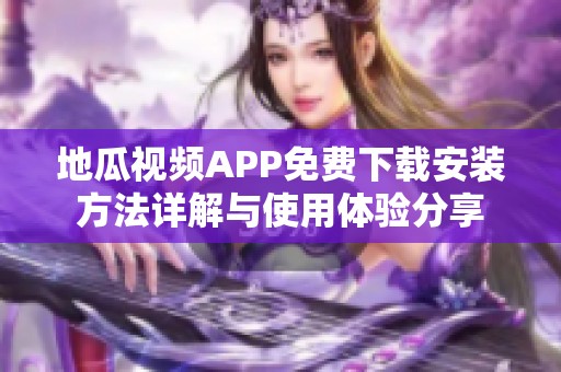 地瓜视频APP免费下载安装方法详解与使用体验分享