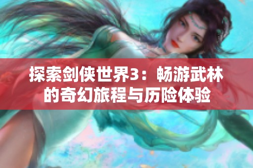 探索剑侠世界3：畅游武林的奇幻旅程与历险体验