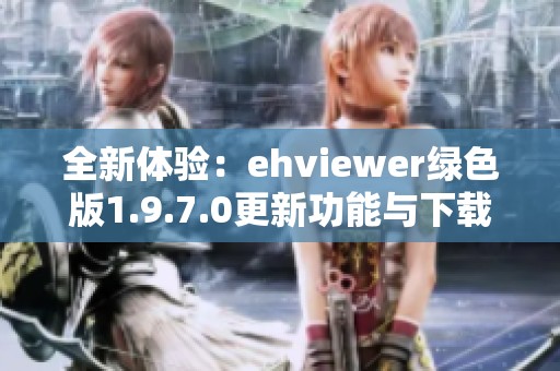 全新体验：ehviewer绿色版1.9.7.0更新功能与下载指南