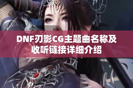 DNF刃影CG主题曲名称及收听链接详细介绍