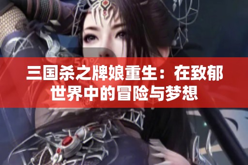 三国杀之牌娘重生：在致郁世界中的冒险与梦想