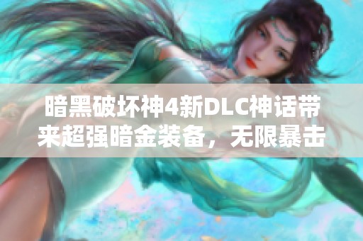 暗黑破坏神4新DLC神话带来超强暗金装备，无限暴击与压制尽享战斗乐趣