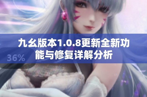 九幺版本1.0.8更新全新功能与修复详解分析