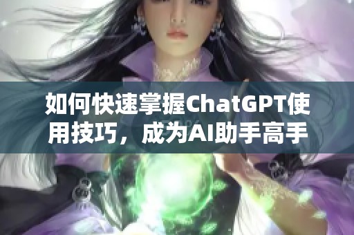 如何快速掌握ChatGPT使用技巧，成为AI助手高手