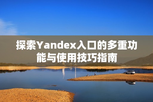 探索Yandex入口的多重功能与使用技巧指南