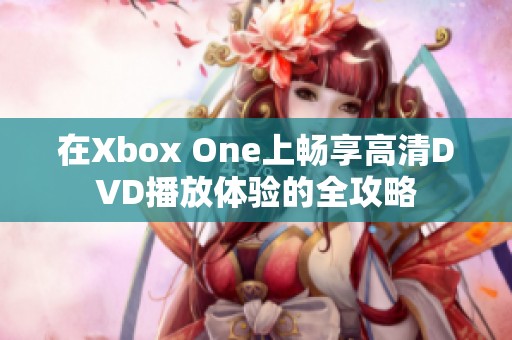 在Xbox One上畅享高清DVD播放体验的全攻略