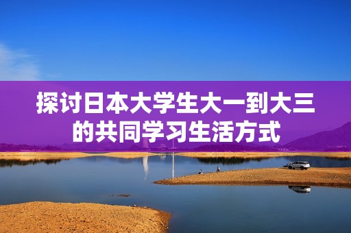 探讨日本大学生大一到大三的共同学习生活方式