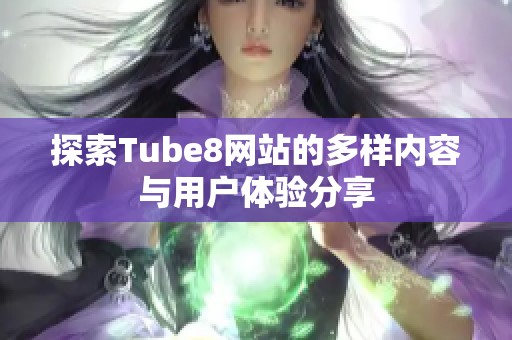 探索Tube8网站的多样内容与用户体验分享