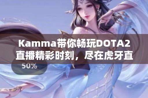 Kamma带你畅玩DOTA2直播精彩时刻，尽在虎牙直播平台