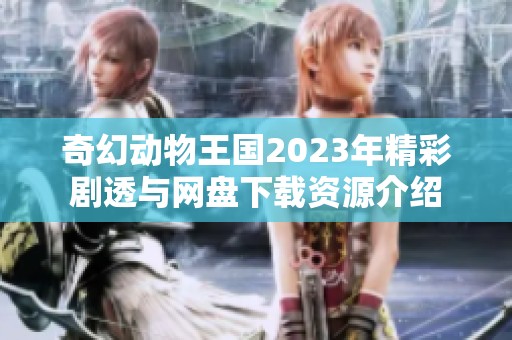 奇幻动物王国2023年精彩剧透与网盘下载资源介绍