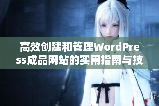 高效创建和管理WordPress成品网站的实用指南与技巧