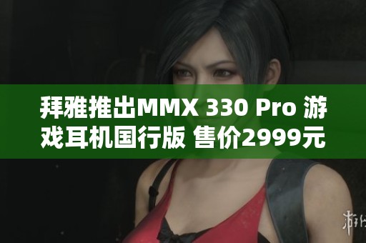 拜雅推出MMX 330 Pro 游戏耳机国行版 售价2999元