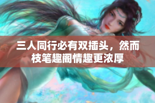 三人同行必有双插头，然而枝笔趣阁情趣更浓厚