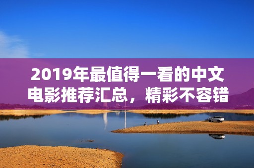 2019年最值得一看的中文电影推荐汇总，精彩不容错过