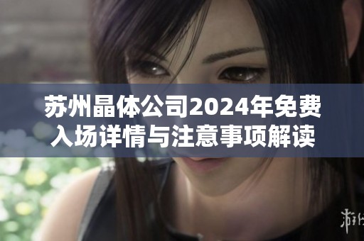 苏州晶体公司2024年免费入场详情与注意事项解读