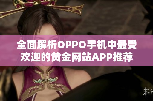 全面解析OPPO手机中最受欢迎的黄金网站APP推荐