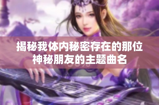 揭秘我体内秘密存在的那位神秘朋友的主题曲名