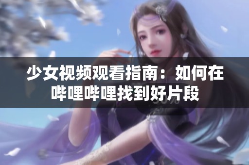 少女视频观看指南：如何在哔哩哔哩找到好片段