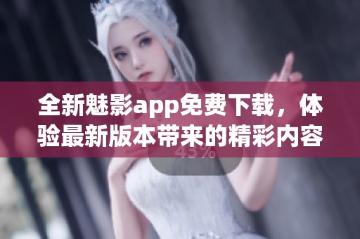 全新魅影app免费下载，体验最新版本带来的精彩内容