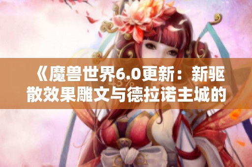 《魔兽世界6.0更新：新驱散效果雕文与德拉诺主城的变革分析》